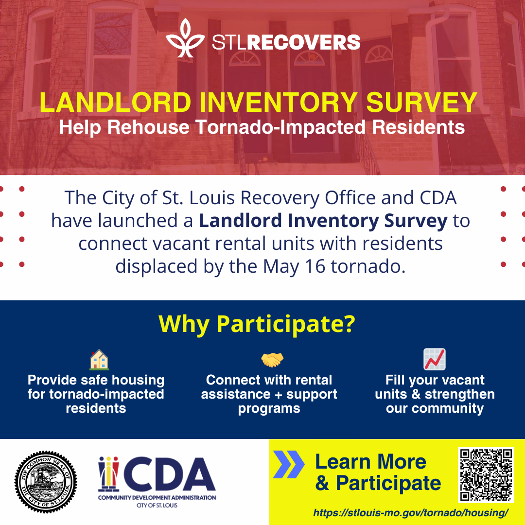 Landlord Inventory Survey
The City of St. Louis Recovery Office, in partnership with the Community Development Administration, is asking landlords to share information about their vacant rental units to support residents impacted by the May 16 tornado.
